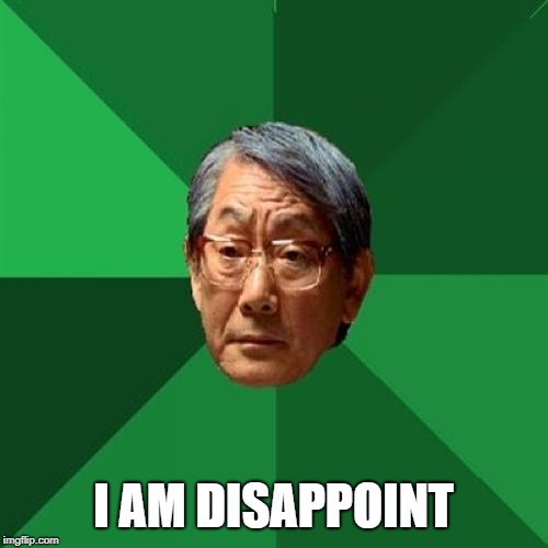 High Expectations Asian Father Meme | I AM DISAPPOINT | image tagged in memes,high expectations asian father | made w/ Imgflip meme maker