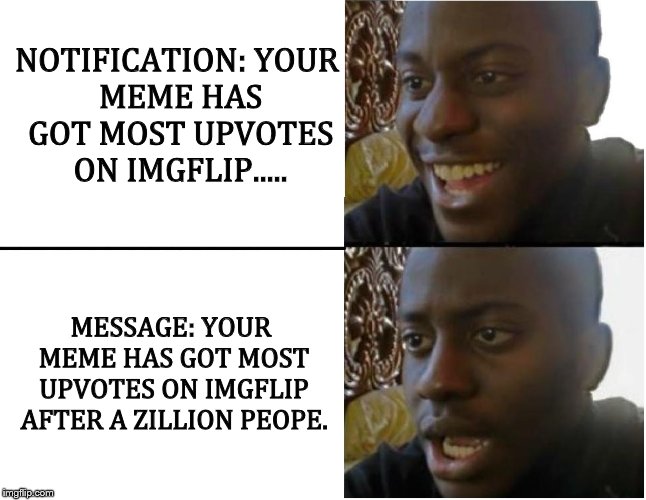 I get no upvotes | NOTIFICATION:
YOUR MEME HAS GOT MOST UPVOTES ON IMGFLIP..... MESSAGE:
YOUR MEME HAS GOT MOST UPVOTES ON IMGFLIP AFTER A ZILLION PEOPE. | image tagged in meme,funny | made w/ Imgflip meme maker