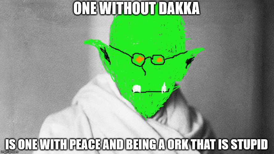 Ork ghandi | ONE WITHOUT DAKKA IS ONE WITH PEACE AND BEING A ORK THAT IS STUPID | image tagged in ghandi | made w/ Imgflip meme maker