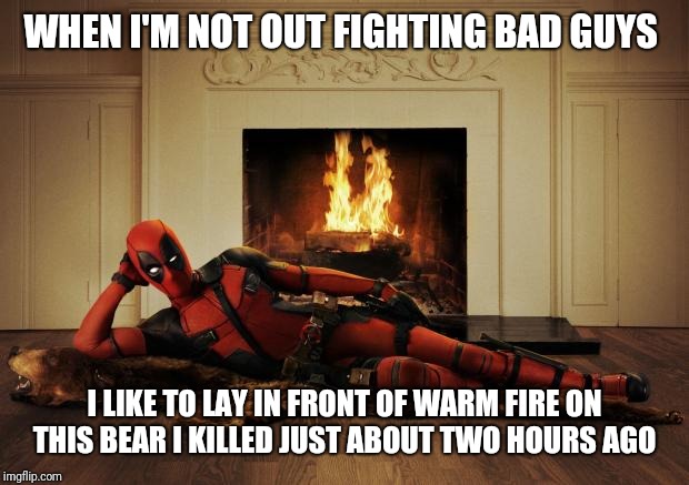 Deadpool movie | WHEN I'M NOT OUT FIGHTING BAD GUYS; I LIKE TO LAY IN FRONT OF WARM FIRE ON THIS BEAR I KILLED JUST ABOUT TWO HOURS AGO | image tagged in deadpool movie | made w/ Imgflip meme maker