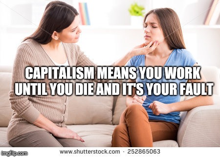 Mother and daughter  | CAPITALISM MEANS YOU WORK UNTIL YOU DIE AND IT'S YOUR FAULT | image tagged in mother and daughter | made w/ Imgflip meme maker