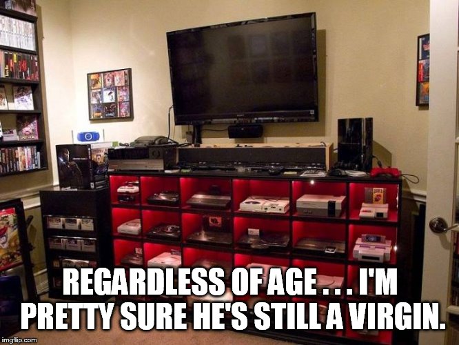 It's a safe bet he doesn't get out much. |  REGARDLESS OF AGE . . . I'M PRETTY SURE HE'S STILL A VIRGIN. | image tagged in chastity | made w/ Imgflip meme maker