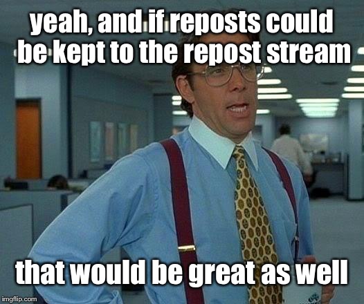 That Would Be Great Meme | yeah, and if reposts could be kept to the repost stream that would be great as well | image tagged in memes,that would be great | made w/ Imgflip meme maker