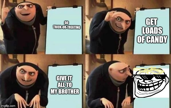 Gru's Plan | GO TRICK-OR-TREATING; GET LOADS OF CANDY; GIVE IT ALL TO MY BROTHER | image tagged in gru's plan | made w/ Imgflip meme maker
