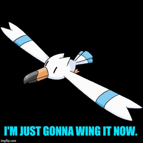 I'M JUST GONNA WING IT NOW. | image tagged in hydro the wingull | made w/ Imgflip meme maker