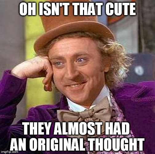 Creepy Condescending Wonka Meme | OH ISN'T THAT CUTE THEY ALMOST HAD AN ORIGINAL THOUGHT | image tagged in memes,creepy condescending wonka | made w/ Imgflip meme maker