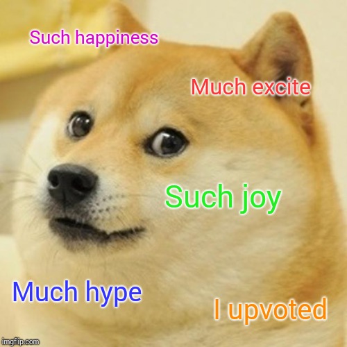 Doge Meme | Such happiness Much excite Such joy Much hype I upvoted | image tagged in memes,doge | made w/ Imgflip meme maker