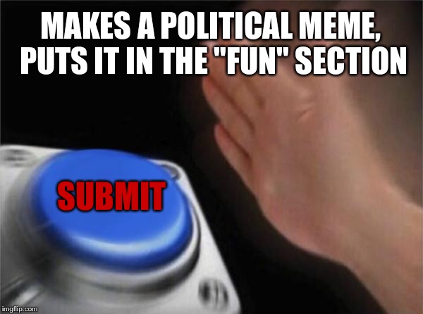 I dare you... | MAKES A POLITICAL MEME, PUTS IT IN THE "FUN" SECTION; SUBMIT | image tagged in memes,blank nut button | made w/ Imgflip meme maker