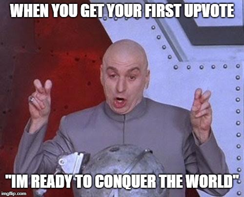 Dr Evil Laser Meme | WHEN YOU GET YOUR FIRST UPVOTE; "IM READY TO CONQUER THE WORLD" | image tagged in memes,dr evil laser | made w/ Imgflip meme maker