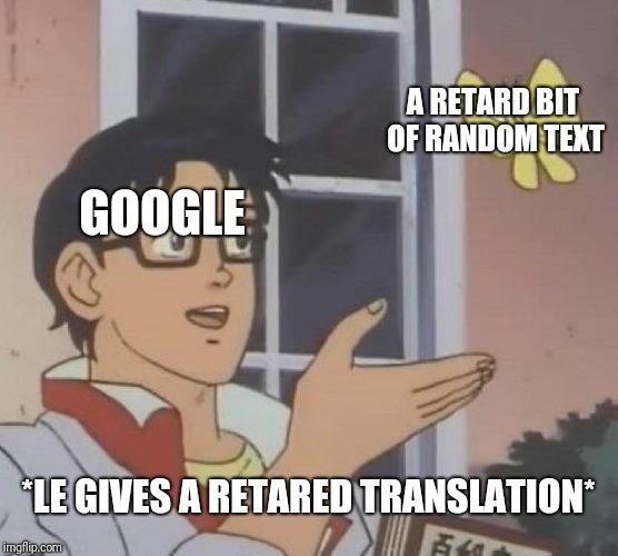 Is This A Pigeon Meme | GOOGLE A RETARD BIT OF RANDOM TEXT *LE GIVES A RETARED TRANSLATION* | image tagged in memes,is this a pigeon | made w/ Imgflip meme maker