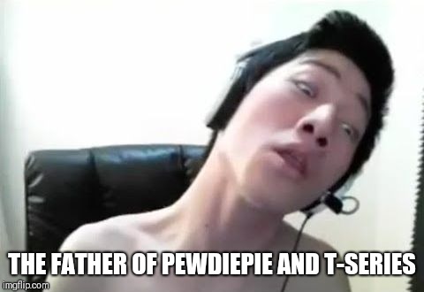The Angry Korean Gamer | THE FATHER OF PEWDIEPIE AND T-SERIES | image tagged in angry korean gamer,memes,funny,pewdiepie,t series | made w/ Imgflip meme maker