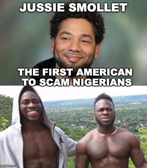 SHOUT OUT FOR... | JUSSIE SMOLLET; THE FIRST AMERICAN TO SCAM NIGERIANS | image tagged in scam,nigeria,scammers,homophobic,racism,fake news | made w/ Imgflip meme maker