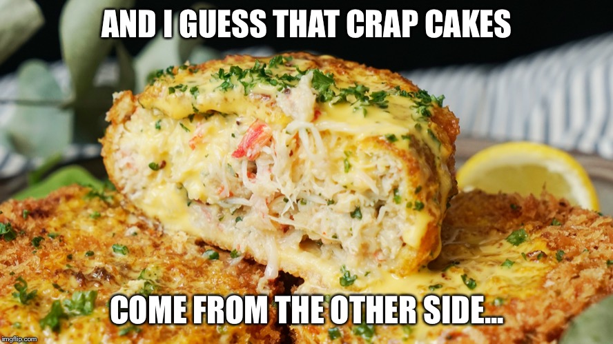 AND I GUESS THAT CRAP CAKES COME FROM THE OTHER SIDE... | made w/ Imgflip meme maker