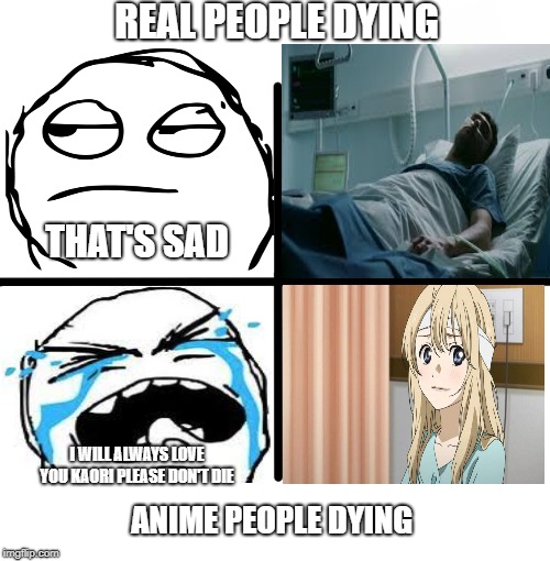 Blank Starter Pack | REAL PEOPLE DYING; THAT'S SAD; I WILL ALWAYS LOVE YOU KAORI PLEASE DON'T DIE; ANIME PEOPLE DYING | image tagged in memes,blank starter pack | made w/ Imgflip meme maker