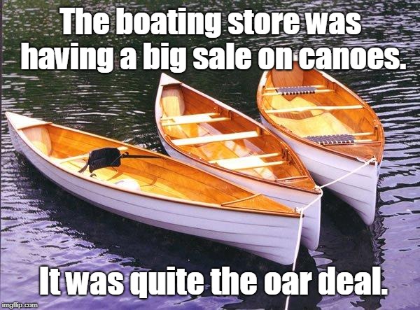 canoes | The boating store was having a big sale on canoes. It was quite the oar deal. | image tagged in sport | made w/ Imgflip meme maker