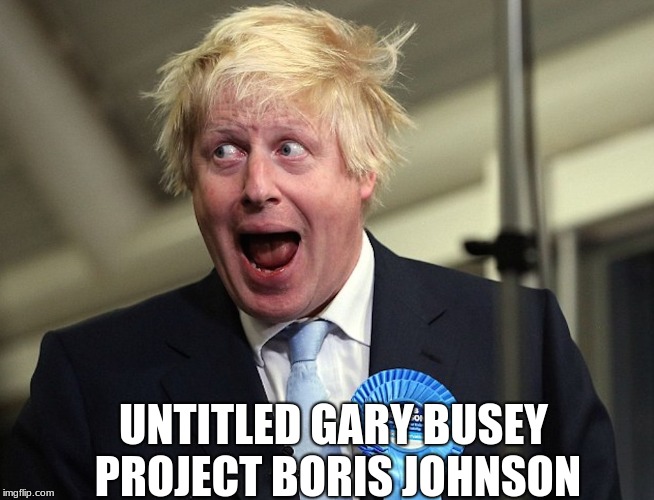 UNTITLED GARY BUSEY PROJECT BORIS JOHNSON | image tagged in boris johnson | made w/ Imgflip meme maker