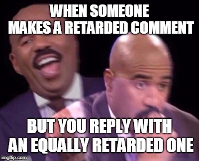 Steve Harvey Laughing Serious | WHEN SOMEONE MAKES A RETARDED COMMENT; BUT YOU REPLY WITH AN EQUALLY RETARDED ONE | image tagged in steve harvey laughing serious,retarded comments,even more retarded replies | made w/ Imgflip meme maker