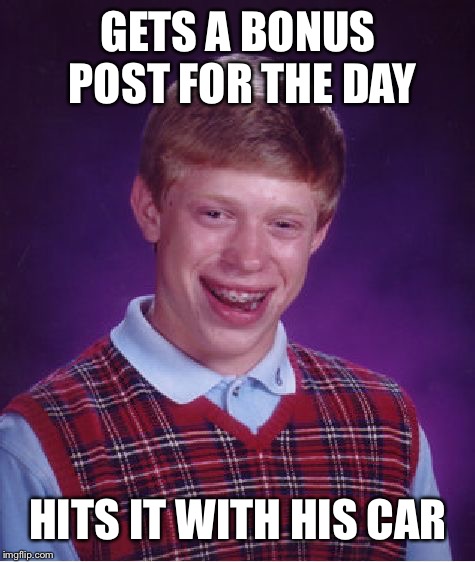 Bad Luck Brian Meme | GETS A BONUS POST FOR THE DAY; HITS IT WITH HIS CAR | image tagged in memes,bad luck brian | made w/ Imgflip meme maker