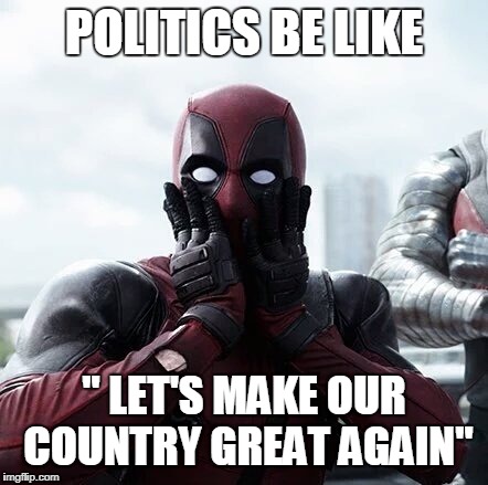 Deadpool Surprised | POLITICS BE LIKE; " LET'S MAKE OUR COUNTRY GREAT AGAIN" | image tagged in memes,deadpool surprised | made w/ Imgflip meme maker