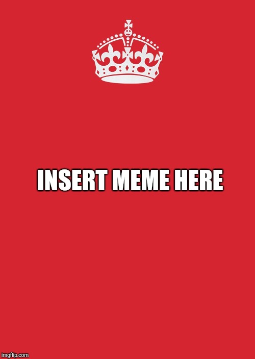 Keep Calm And Carry On Red Meme | INSERT MEME HERE | image tagged in memes,keep calm and carry on red | made w/ Imgflip meme maker