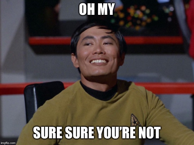 Sulu smug | OH MY SURE SURE YOU’RE NOT | image tagged in sulu smug | made w/ Imgflip meme maker