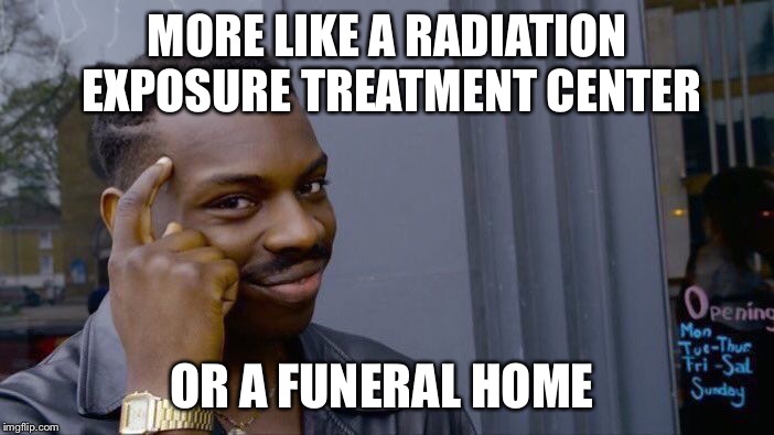Roll Safe Think About It Meme | MORE LIKE A RADIATION EXPOSURE TREATMENT CENTER OR A FUNERAL HOME | image tagged in memes,roll safe think about it | made w/ Imgflip meme maker