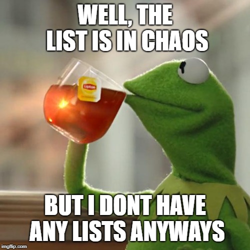 But That's None Of My Business Meme | WELL, THE LIST IS IN CHAOS; BUT I DONT HAVE ANY LISTS ANYWAYS | image tagged in memes,but thats none of my business,kermit the frog | made w/ Imgflip meme maker