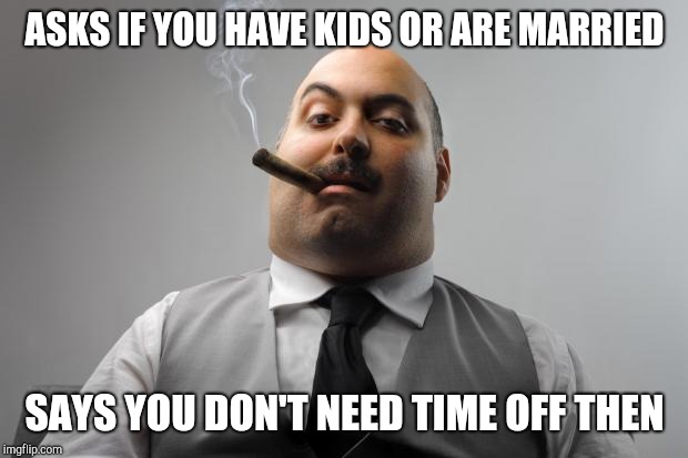 Scumbag Boss Meme | ASKS IF YOU HAVE KIDS OR ARE MARRIED; SAYS YOU DON'T NEED TIME OFF THEN | image tagged in memes,scumbag boss,retail | made w/ Imgflip meme maker