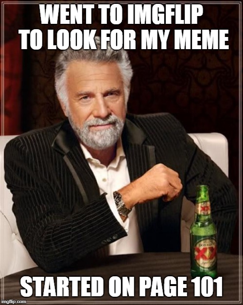 The Most Interesting Man In The World Meme | WENT TO IMGFLIP TO LOOK FOR MY MEME; STARTED ON PAGE 101 | image tagged in memes,the most interesting man in the world | made w/ Imgflip meme maker