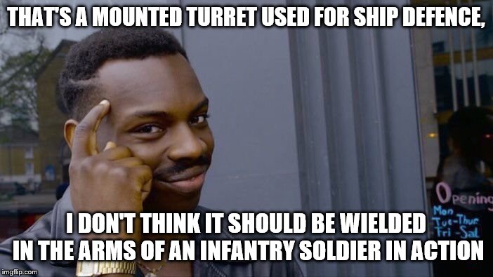 Roll Safe Think About It Meme | THAT'S A MOUNTED TURRET USED FOR SHIP DEFENCE, I DON'T THINK IT SHOULD BE WIELDED IN THE ARMS OF AN INFANTRY SOLDIER IN ACTION | image tagged in memes,roll safe think about it | made w/ Imgflip meme maker