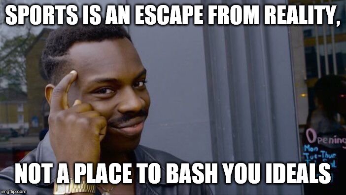 Roll Safe Think About It Meme | SPORTS IS AN ESCAPE FROM REALITY, NOT A PLACE TO BASH YOU IDEALS | image tagged in memes,roll safe think about it | made w/ Imgflip meme maker