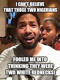 Jussie Smollett | I CAN'T BELIEVE THAT THOSE TWO NIGERIANS; FOOLED ME INTO THINKING THEY WERE TWO WHITE REDNECKS! | image tagged in jussie smollett | made w/ Imgflip meme maker