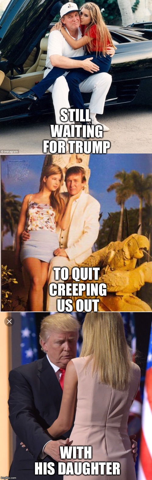 STILL WAITING FOR TRUMP WITH HIS DAUGHTER TO QUIT CREEPING US OUT | image tagged in trump ivanka lap,trump ivanka ew,trump  ivanka | made w/ Imgflip meme maker