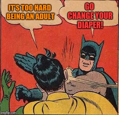 Batman Slapping Robin Meme | GO CHANGE YOUR DIAPER! IT'S TOO HARD BEING AN ADULT | image tagged in memes,batman slapping robin | made w/ Imgflip meme maker