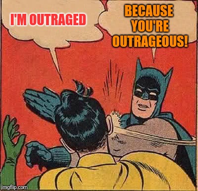 Batman Slapping Robin Meme | BECAUSE YOU'RE OUTRAGEOUS! I'M OUTRAGED | image tagged in memes,batman slapping robin | made w/ Imgflip meme maker