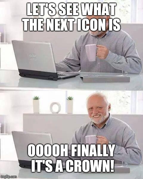 Hide the Pain Harold Meme | LET'S SEE WHAT THE NEXT ICON IS OOOOH FINALLY IT'S A CROWN! | image tagged in memes,hide the pain harold | made w/ Imgflip meme maker