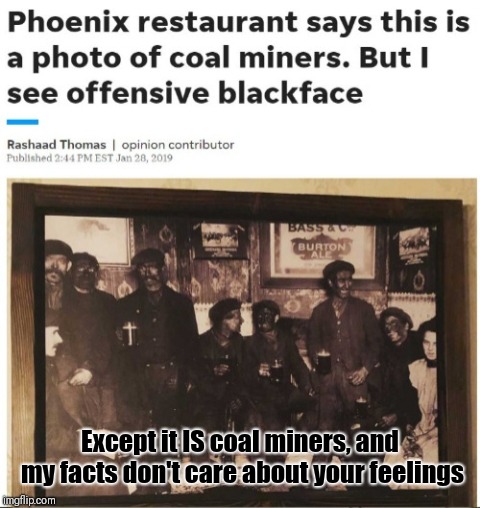 Except it IS coal miners, and my facts don't care about your feelings | image tagged in memes,blackface | made w/ Imgflip meme maker