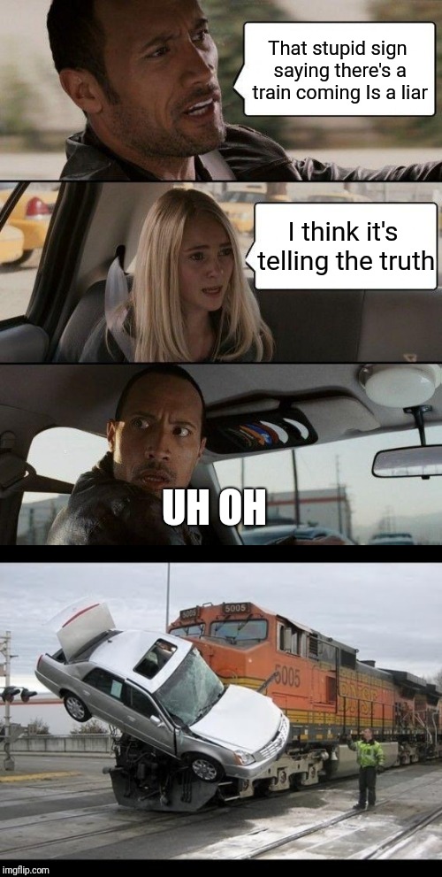 That stupid sign saying there's a train coming Is a liar; I think it's telling the truth; UH OH | image tagged in memes,the rock driving,car crash,train | made w/ Imgflip meme maker