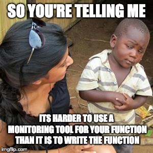 so youre telling me | SO YOU'RE TELLING ME; ITS HARDER TO USE A MONITORING TOOL FOR YOUR FUNCTION THAN IT IS TO WRITE THE FUNCTION | image tagged in so youre telling me | made w/ Imgflip meme maker