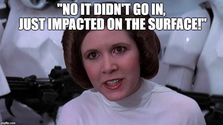 princess Leah | "NO IT DIDN'T GO IN, JUST IMPACTED ON THE SURFACE!" | image tagged in princess leah | made w/ Imgflip meme maker