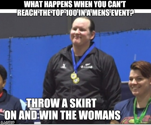 Is this not cheating? If not, then it should be. | WHAT HAPPENS WHEN YOU CAN'T REACH THE TOP 100 IN A MENS EVENT? THROW A SKIRT ON AND WIN THE WOMANS | image tagged in new zealand world womans powerlifting champion,not a level playing field,just plain wrong,corruption | made w/ Imgflip meme maker