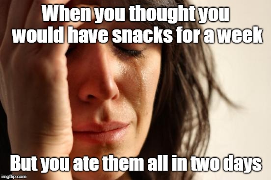 First World Problems | When you thought you would have snacks for a week; But you ate them all in two days | image tagged in memes,first world problems | made w/ Imgflip meme maker