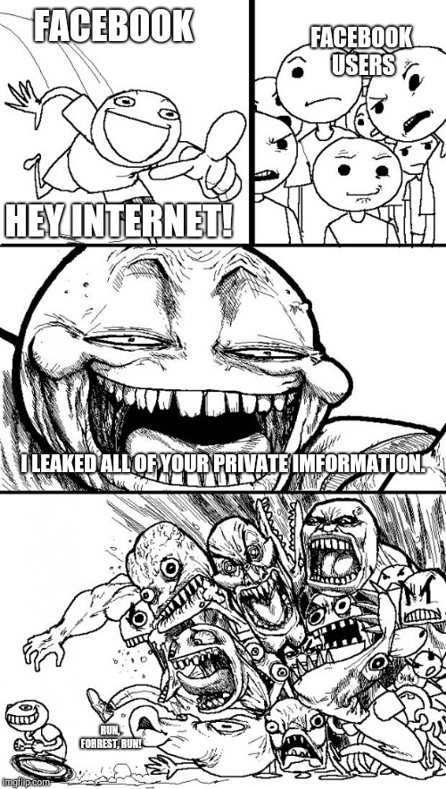 Hey Internet Meme | FACEBOOK; FACEBOOK USERS; HEY INTERNET! I LEAKED ALL OF YOUR PRIVATE IMFORMATION. RUN, FORREST, RUN! | image tagged in memes,hey internet | made w/ Imgflip meme maker
