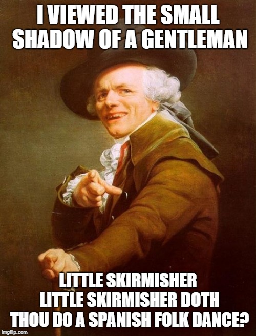 Bohemian Rhapsody | I VIEWED THE SMALL SHADOW OF A GENTLEMAN; LITTLE SKIRMISHER LITTLE SKIRMISHER DOTH THOU DO A SPANISH FOLK DANCE? | image tagged in memes,joseph ducreux | made w/ Imgflip meme maker