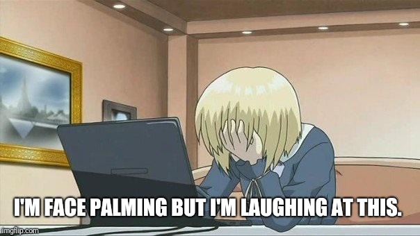 Anime face palm  | I'M FACE PALMING BUT I'M LAUGHING AT THIS. | image tagged in anime face palm | made w/ Imgflip meme maker