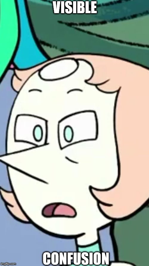  VISIBLE; CONFUSION | image tagged in pearl - steven universe | made w/ Imgflip meme maker