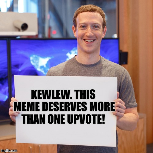 Mark Zuckerberg Blank Sign | KEWLEW. THIS MEME DESERVES MORE THAN ONE UPVOTE! | image tagged in mark zuckerberg blank sign | made w/ Imgflip meme maker