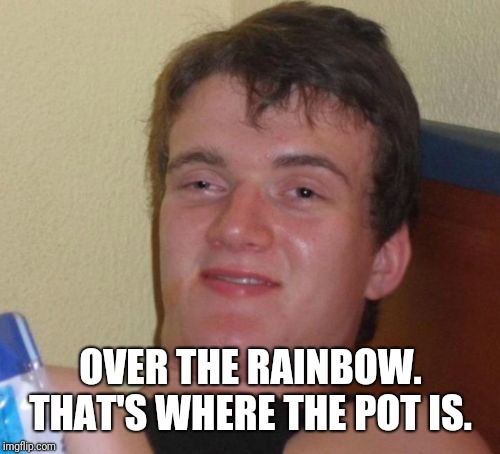 10 Guy Meme | OVER THE RAINBOW. THAT'S WHERE THE POT IS. | image tagged in memes,10 guy | made w/ Imgflip meme maker