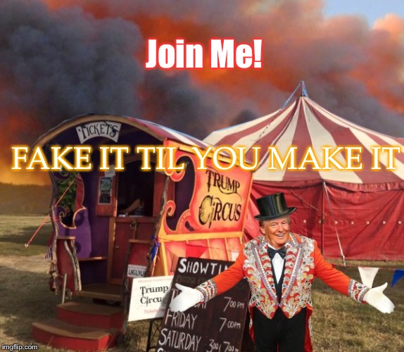 TRUMP CIRCUS | Join Me! FAKE IT TIL YOU MAKE IT | image tagged in trump circus | made w/ Imgflip meme maker