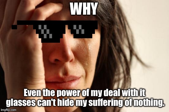 First World Problems | WHY; Even the power of my deal with it glasses can't hide my suffering of nothing. | image tagged in memes,first world problems | made w/ Imgflip meme maker